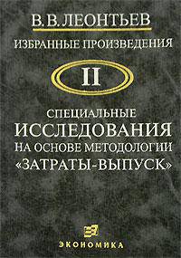 В. В. Леонтьев. Избранные произведения. В 3 томах. Том 2. Специальные исследования на основе методологии "Затраты-выпуск"