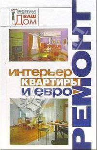 Интерьер квартиры и евроремонт - (Серия: Современные технологии ВАШ ДОМ)