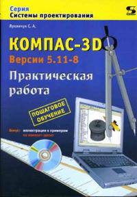 КОМПАС-3D. Версии 5.11-8. Практическая работа (+ CD-ROM)