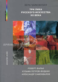 Три лика русского искусства XX века: Роберт Фальк, Кузьма Петров-Водкин, Александр Самохвалов (Серия:'Искусство_VED')