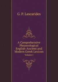 A Comprehensive Phraseological English-Ancient and Modern Greek Lexicon. Volume I