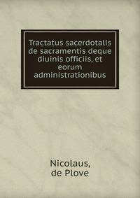 Tractatus sacerdotalis de sacramentis deque diuinis officiis, et eorum administrationibus