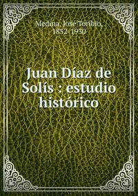 Juan D?az de Sol?s : estudio hist?rico