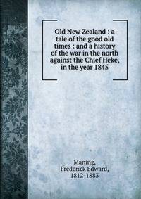 Old New Zealand : a tale of the good old times : and a history of the war in the north against the Chief Heke, in the year 1845