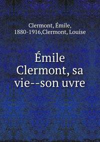 ?mile Clermont, sa vie--son uvre
