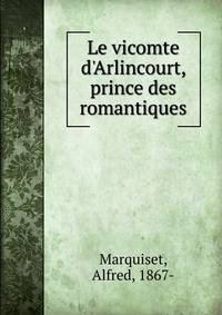 Le vicomte d'Arlincourt, prince des romantiques