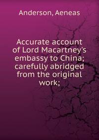 Accurate account of Lord Macartney's embassy to China; carefully abridged from the original work;