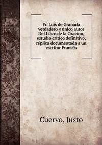 Fr. Luis de Granada verdadero y unico autor Del Libro de la Oracion, estudio critico definitivo, r?plica documentada a un escritor Franc?s