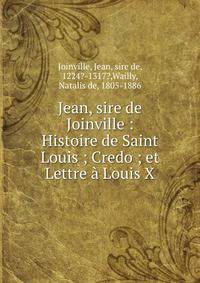 Jean, sire de Joinville : Histoire de Saint Louis ; Credo ; et Lettre ? Louis X