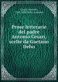 Prose letterarie del padre Antonio Cesari, scelte da Gaetano Deho