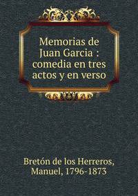 Memorias de Juan Garcia : comedia en tres actos y en verso
