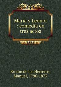 Mar?a y Leonor : comedia en tres actos
