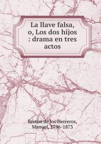 La llave falsa, o, Los dos hijos : drama en tres actos