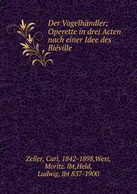 Der Vogelh?ndler; Operette in drei Acten nach einer Idee des Bi?ville