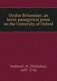 Oculus Britanniae; an heroi-panegyrical poem on the University of Oxford