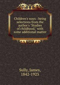 Children's ways : being selections from the author's "Studies of childhood," with some additional matter