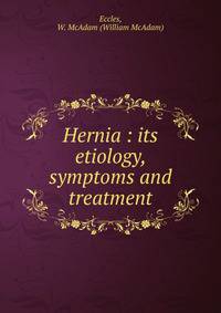 Hernia : its etiology, symptoms and treatment