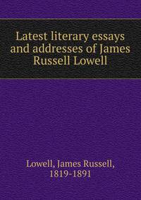 Latest literary essays and addresses of James Russell Lowell