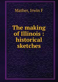 The making of Illinois : historical sketches