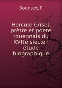 Hercule Grisel, pr?tre et po?te rouennais du XVIIe si?cle : ?tude biographique