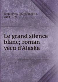 Le grand silence blanc; roman v?cu d'Alaska