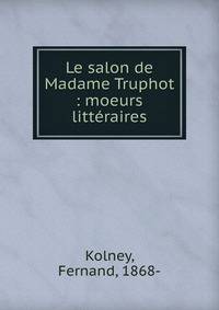 Le salon de Madame Truphot : moeurs litt?raires