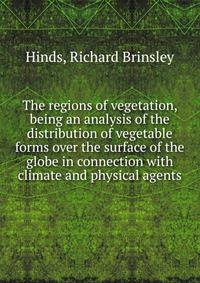 The regions of vegetation, being an analysis of the distribution of vegetable forms over the surface of the globe in connection with climate and physical agents