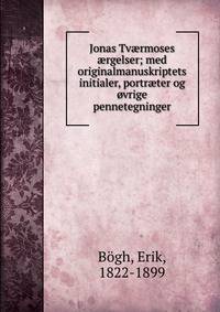 Jonas Tv?rmoses ?rgelser; med originalmanuskriptets initialer, portr?ter og ?vrige pennetegninger