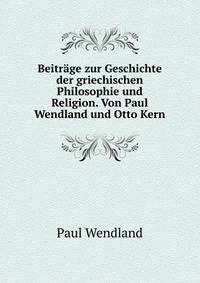 Beitr?ge zur Geschichte der griechischen Philosophie und Religion. Von Paul Wendland und Otto Kern
