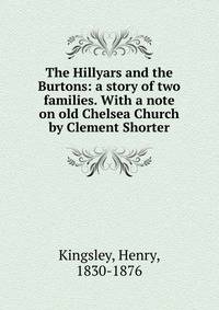 The Hillyars and the Burtons: a story of two families. With a note on old Chelsea Church by Clement Shorter