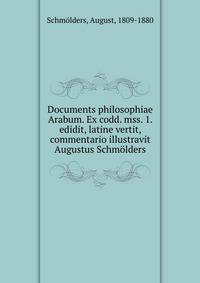 Documents philosophiae Arabum. Ex codd. mss. 1. edidit, latine vertit, commentario illustravit Augustus Schm?lders