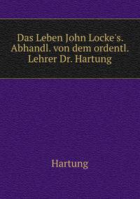 Das Leben John Locke's. Abhandl. von dem ordentl. Lehrer Dr. Hartung