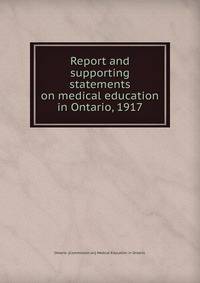 Report and supporting statements on medical education in Ontario, 1917.