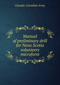 Manual of preliminary drill for Nova Scotia volunteers microform