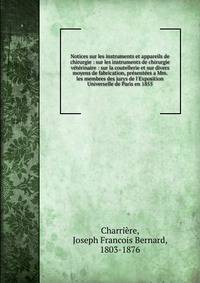 Notices sur les instruments et appareils de chirurgie : sur les instruments de chirurgie v?t?rinaire : sur la coutellerie et sur divers moyens de fabrication, pr?sent?es a Mm. les membres des jurys de l'Exposition Universelle de Paris en 1855