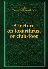 A lecture on loxarthrus, or club-foot