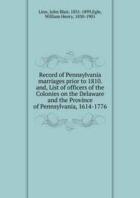 Record of Pennsylvania marriages prior to 1810. and, List of officers of the Colonies on the Delaware and the Province of Pennsylvania, 1614-1776