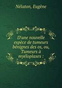 D'une nouvelle esp?ce de tumeurs b?nignes des os, ou, Tumeurs ? my?loplaxes :