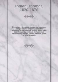 On myalgia : its nature, causes, and treatment : being a treatise on painful and other affections of the muscular system, which have been frequently mistaken for hysterical, inflammatory, hepatic, uterine, nervous, spinal or other diseases