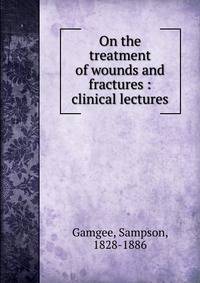 On the treatment of wounds and fractures : clinical lectures