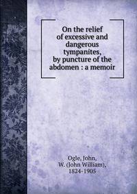 On the relief of excessive and dangerous tympanites, by puncture of the abdomen : a memoir