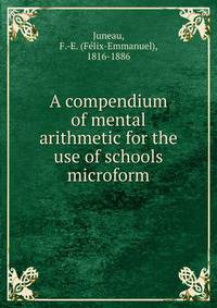 A compendium of mental arithmetic for the use of schools microform