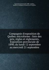 Compagnie d'exposition de Qu?bec microforme : liste des prix, r?gles et r?glements, Exposition provinciale de 1898; du lundi 12 septembre au mercredi 21 septembre