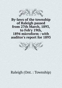 By-laws of the township of Raleigh passed from 27th March, 1893, to Feb'y 19th, 1894 microform : with auditor's report for 1893
