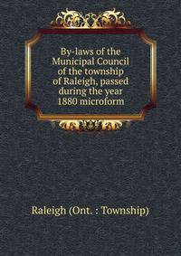By-laws of the Municipal Council of the township of Raleigh, passed during the year 1880 microform