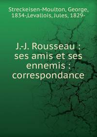 J.-J. Rousseau : ses amis et ses ennemis : correspondance