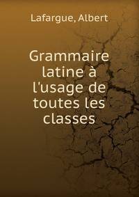 Grammaire latine ? l'usage de toutes les classes