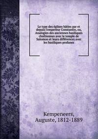 Le type des ?glises b?ties par et depuis l'empereur Constantin, ou, Analogies des anciennes basiliques chr?tiennes avec le temple de Salomon et leurs diff?rences avec les basiliques profanes