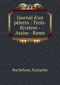 Journal d'un p?lerin : Trois-Rivi?res - Assise - Rome