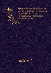 Syntaxe latine-fran?aise : en vue de la version : ? l'usage de toutes les classes de l'enseignement secondaire (1er et 2e cycles)